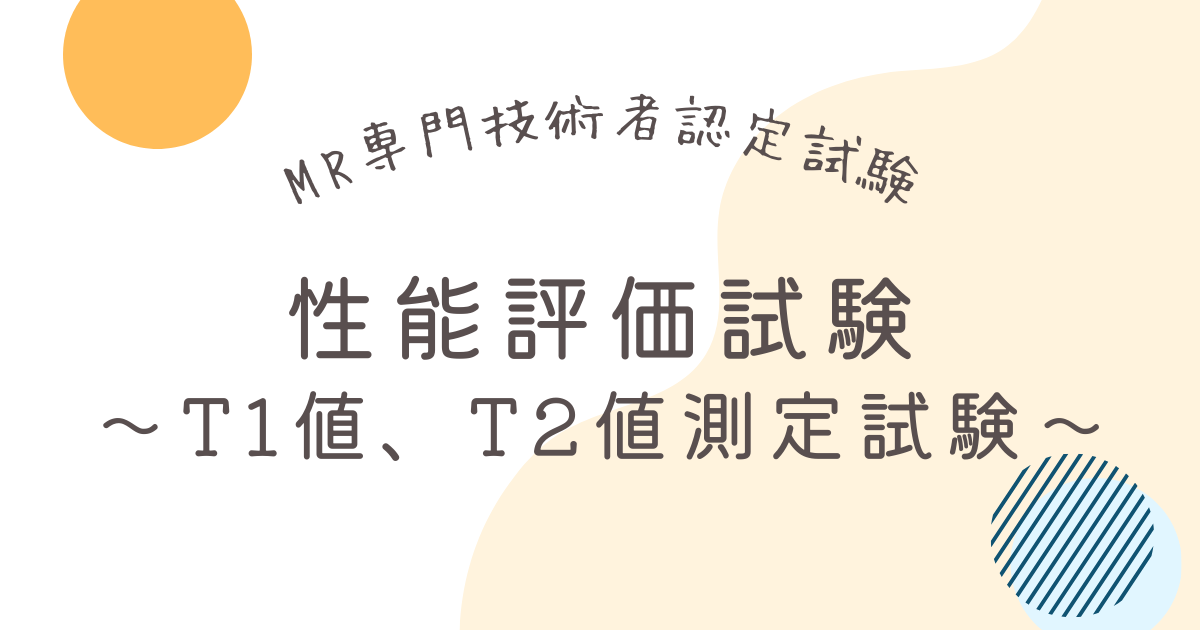 【MR専門技術者 性能評価】T1値、T2値測定試験とレポートの書き方を解説